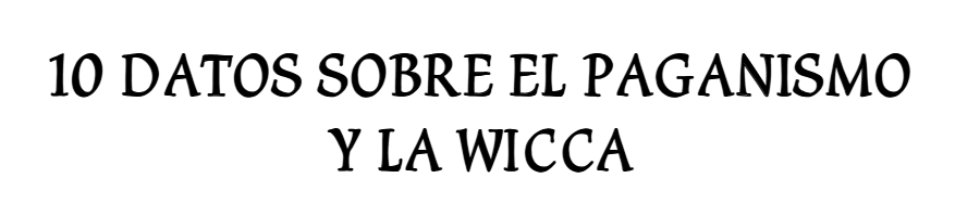 10 Datos Sobre El Paganismo y La Wicca