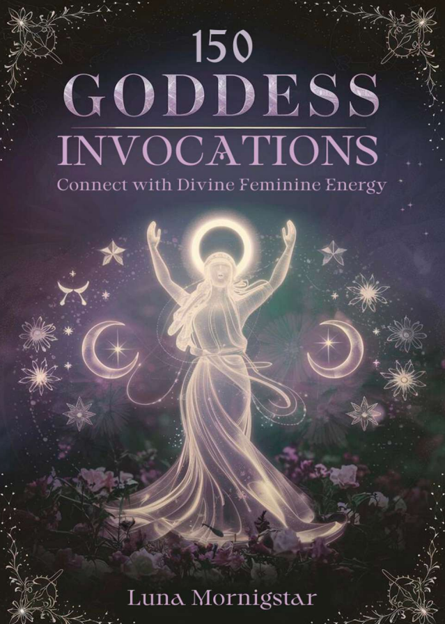 150 Goddess Invocations: Connect with Divine Feminine Energy
