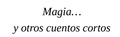 Magia... Y Otros Cuentos Cortos